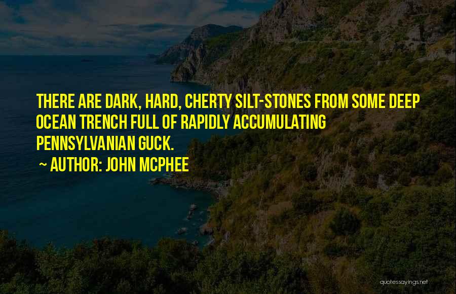 John McPhee Quotes: There Are Dark, Hard, Cherty Silt-stones From Some Deep Ocean Trench Full Of Rapidly Accumulating Pennsylvanian Guck.