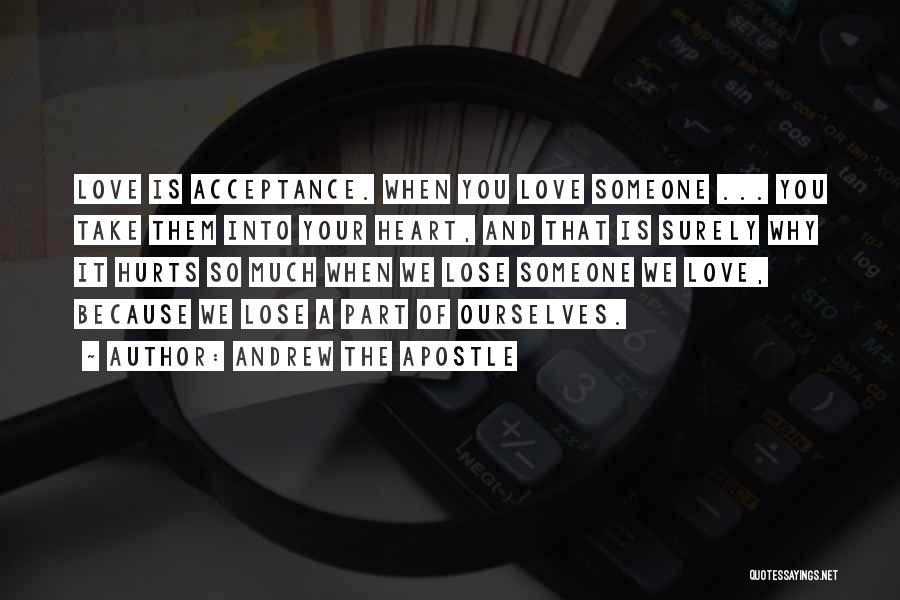 Andrew The Apostle Quotes: Love Is Acceptance. When You Love Someone ... You Take Them Into Your Heart, And That Is Surely Why It