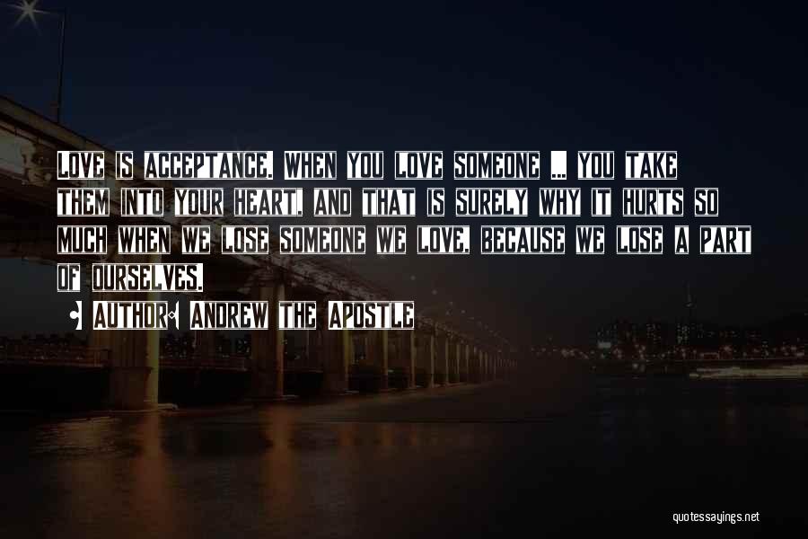 Andrew The Apostle Quotes: Love Is Acceptance. When You Love Someone ... You Take Them Into Your Heart, And That Is Surely Why It