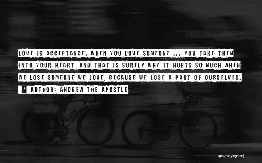 Andrew The Apostle Quotes: Love Is Acceptance. When You Love Someone ... You Take Them Into Your Heart, And That Is Surely Why It