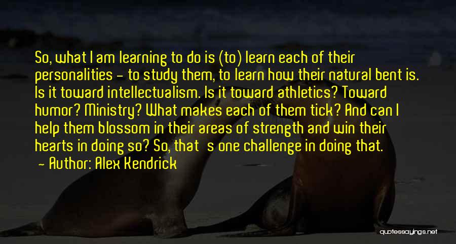 Alex Kendrick Quotes: So, What I Am Learning To Do Is (to) Learn Each Of Their Personalities - To Study Them, To Learn