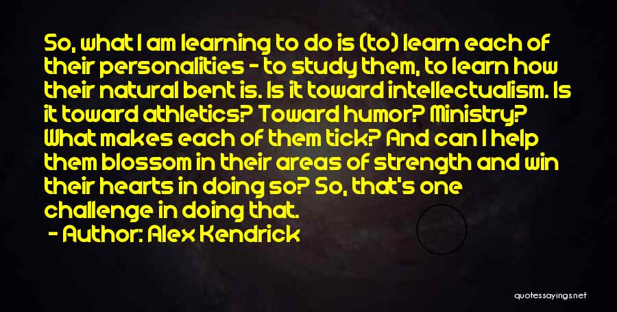 Alex Kendrick Quotes: So, What I Am Learning To Do Is (to) Learn Each Of Their Personalities - To Study Them, To Learn