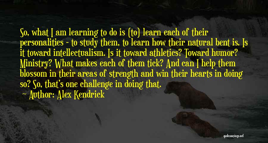 Alex Kendrick Quotes: So, What I Am Learning To Do Is (to) Learn Each Of Their Personalities - To Study Them, To Learn