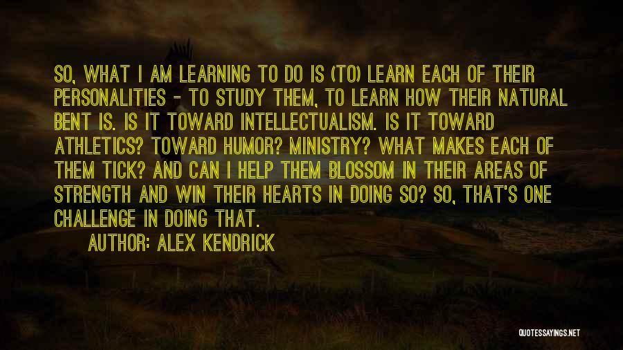 Alex Kendrick Quotes: So, What I Am Learning To Do Is (to) Learn Each Of Their Personalities - To Study Them, To Learn