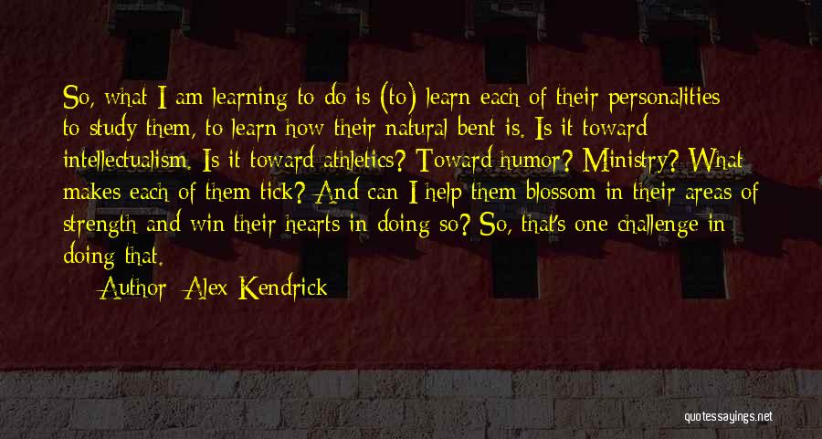 Alex Kendrick Quotes: So, What I Am Learning To Do Is (to) Learn Each Of Their Personalities - To Study Them, To Learn