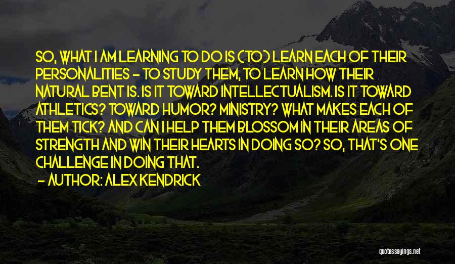 Alex Kendrick Quotes: So, What I Am Learning To Do Is (to) Learn Each Of Their Personalities - To Study Them, To Learn