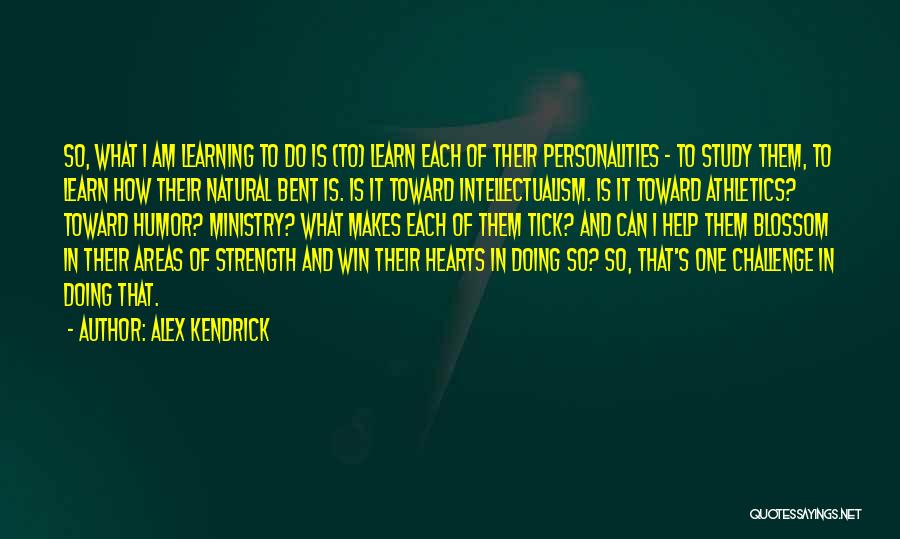 Alex Kendrick Quotes: So, What I Am Learning To Do Is (to) Learn Each Of Their Personalities - To Study Them, To Learn