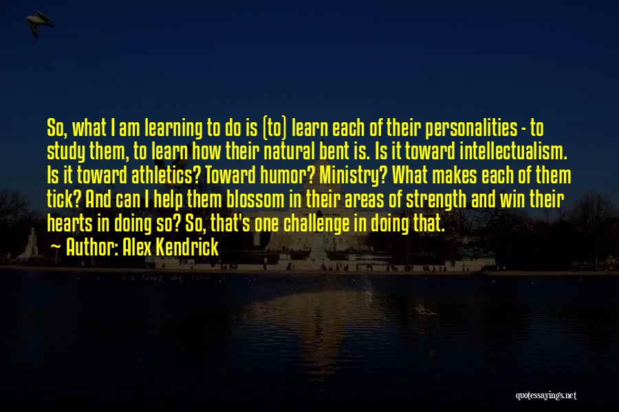 Alex Kendrick Quotes: So, What I Am Learning To Do Is (to) Learn Each Of Their Personalities - To Study Them, To Learn