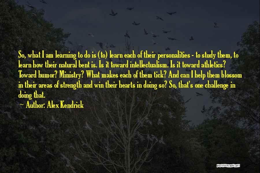 Alex Kendrick Quotes: So, What I Am Learning To Do Is (to) Learn Each Of Their Personalities - To Study Them, To Learn