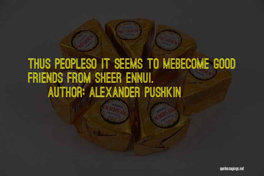 Alexander Pushkin Quotes: Thus Peopleso It Seems To Mebecome Good Friends From Sheer Ennui.