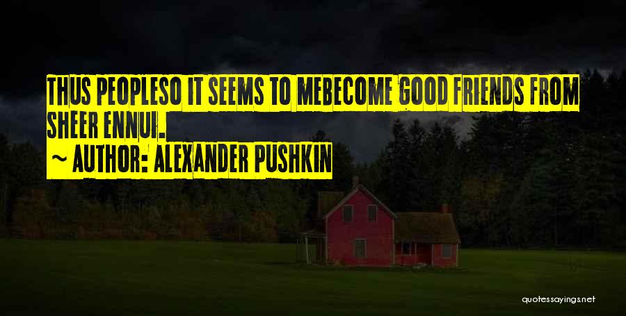 Alexander Pushkin Quotes: Thus Peopleso It Seems To Mebecome Good Friends From Sheer Ennui.