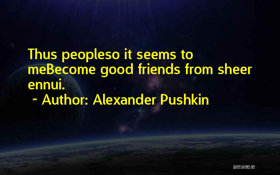 Alexander Pushkin Quotes: Thus Peopleso It Seems To Mebecome Good Friends From Sheer Ennui.
