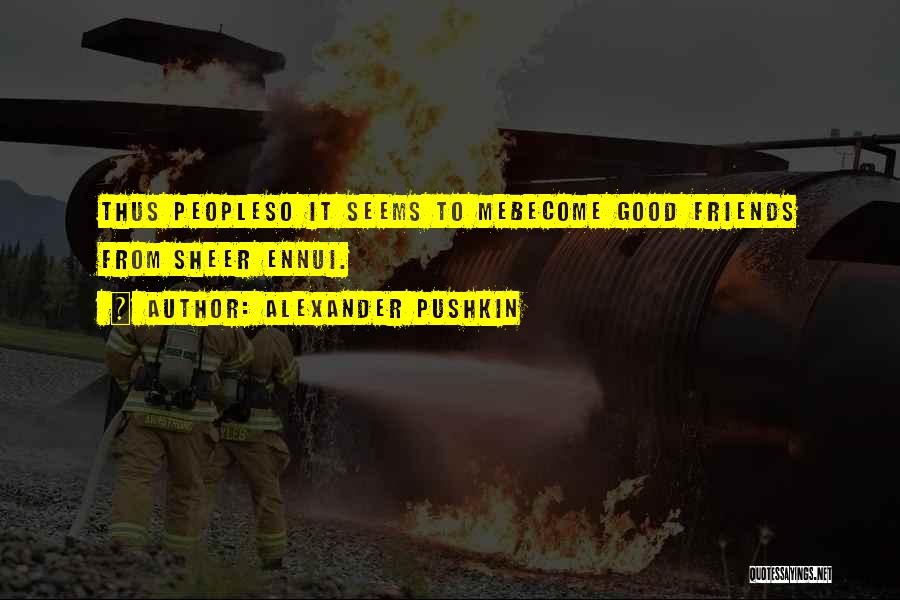 Alexander Pushkin Quotes: Thus Peopleso It Seems To Mebecome Good Friends From Sheer Ennui.