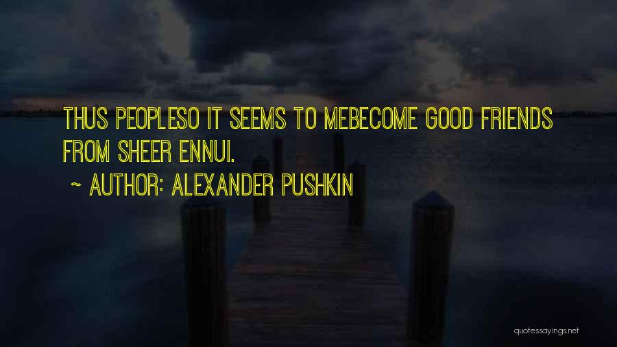 Alexander Pushkin Quotes: Thus Peopleso It Seems To Mebecome Good Friends From Sheer Ennui.