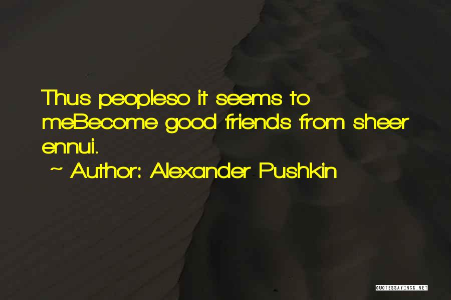 Alexander Pushkin Quotes: Thus Peopleso It Seems To Mebecome Good Friends From Sheer Ennui.