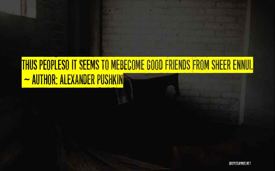 Alexander Pushkin Quotes: Thus Peopleso It Seems To Mebecome Good Friends From Sheer Ennui.