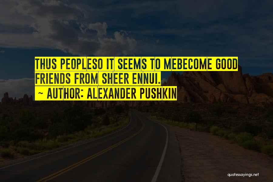 Alexander Pushkin Quotes: Thus Peopleso It Seems To Mebecome Good Friends From Sheer Ennui.