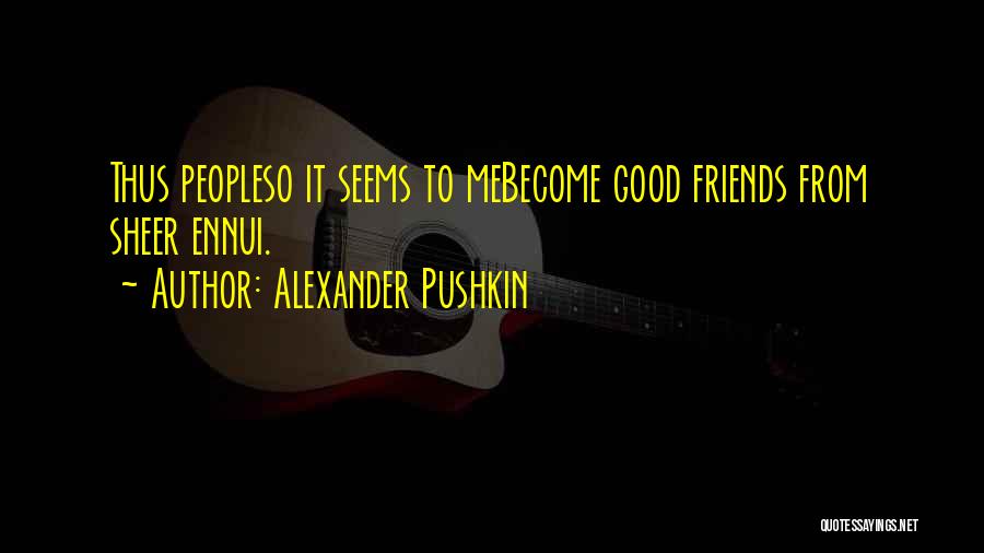 Alexander Pushkin Quotes: Thus Peopleso It Seems To Mebecome Good Friends From Sheer Ennui.