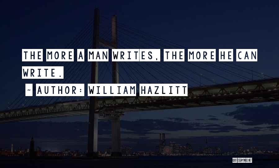 William Hazlitt Quotes: The More A Man Writes, The More He Can Write.