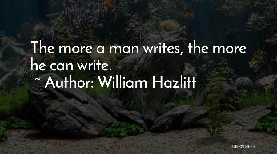 William Hazlitt Quotes: The More A Man Writes, The More He Can Write.