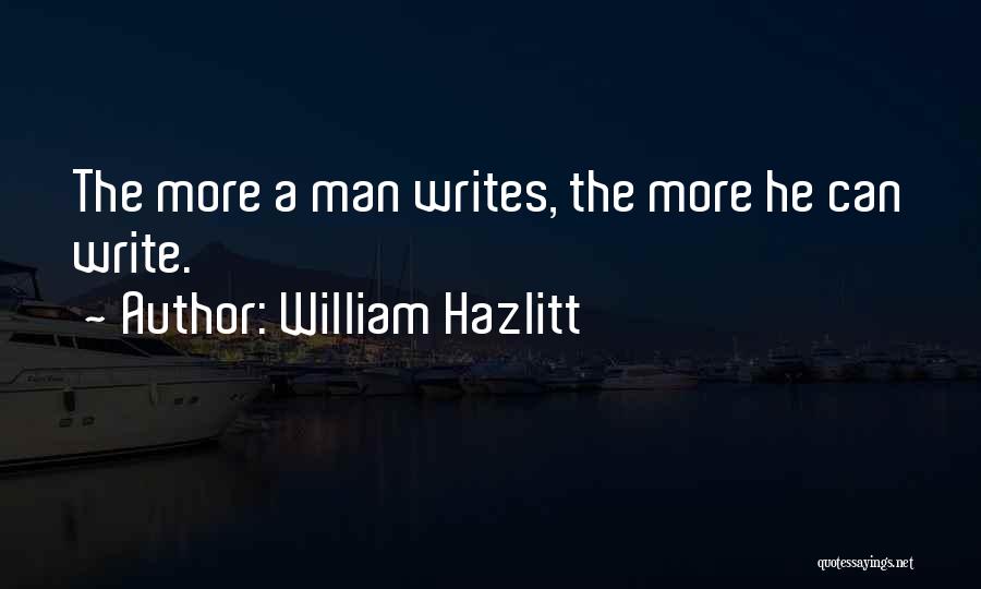 William Hazlitt Quotes: The More A Man Writes, The More He Can Write.