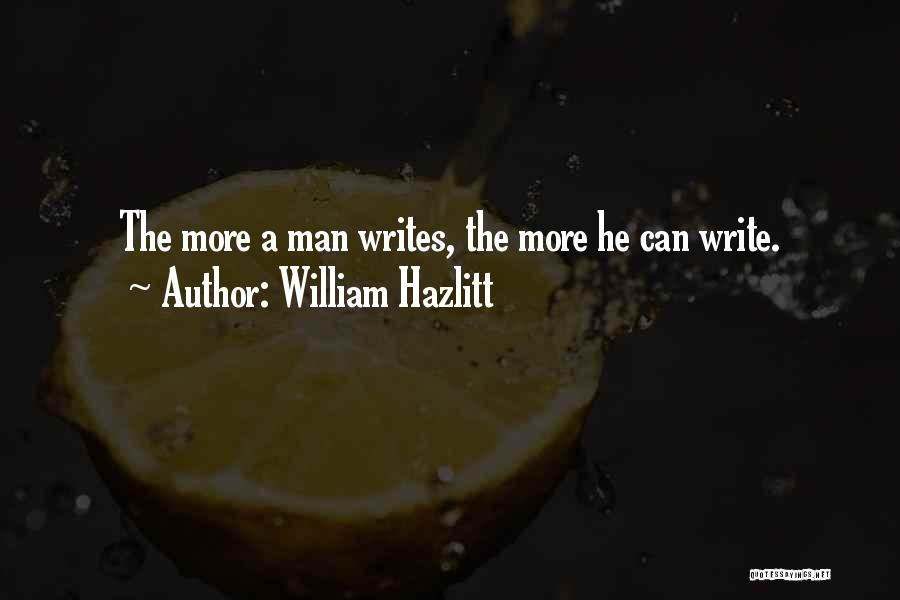 William Hazlitt Quotes: The More A Man Writes, The More He Can Write.