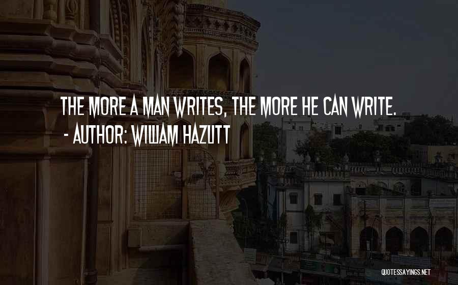 William Hazlitt Quotes: The More A Man Writes, The More He Can Write.