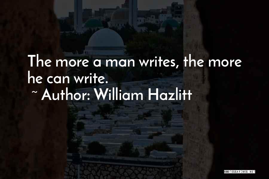 William Hazlitt Quotes: The More A Man Writes, The More He Can Write.