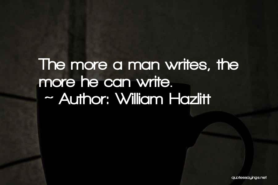 William Hazlitt Quotes: The More A Man Writes, The More He Can Write.