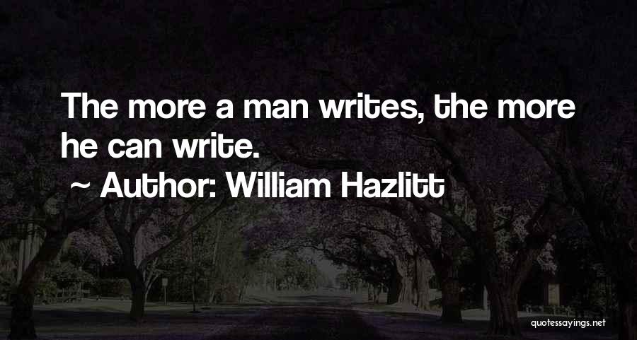 William Hazlitt Quotes: The More A Man Writes, The More He Can Write.