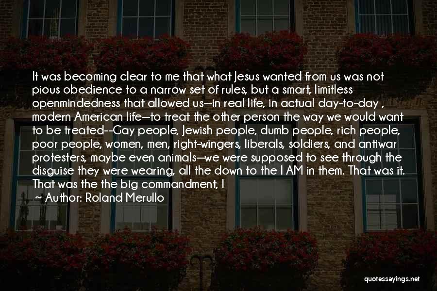 Roland Merullo Quotes: It Was Becoming Clear To Me That What Jesus Wanted From Us Was Not Pious Obedience To A Narrow Set