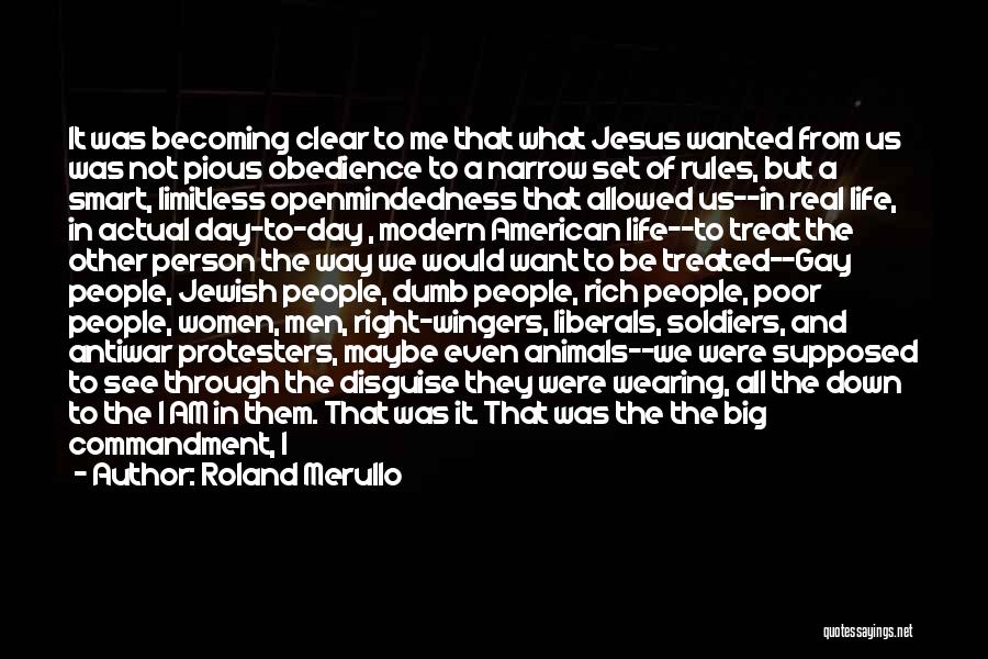 Roland Merullo Quotes: It Was Becoming Clear To Me That What Jesus Wanted From Us Was Not Pious Obedience To A Narrow Set