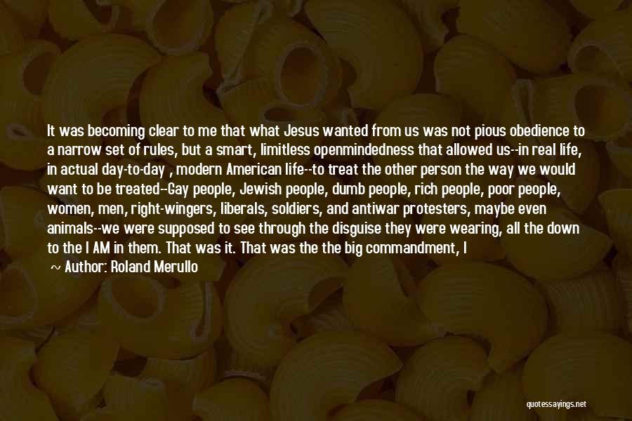 Roland Merullo Quotes: It Was Becoming Clear To Me That What Jesus Wanted From Us Was Not Pious Obedience To A Narrow Set