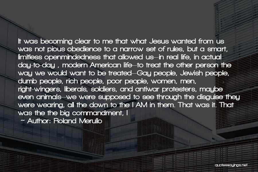 Roland Merullo Quotes: It Was Becoming Clear To Me That What Jesus Wanted From Us Was Not Pious Obedience To A Narrow Set