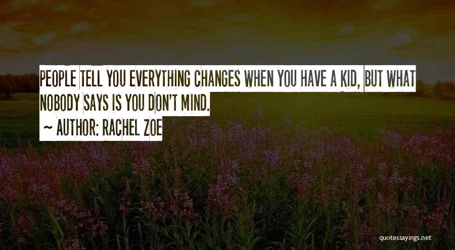 Rachel Zoe Quotes: People Tell You Everything Changes When You Have A Kid, But What Nobody Says Is You Don't Mind.