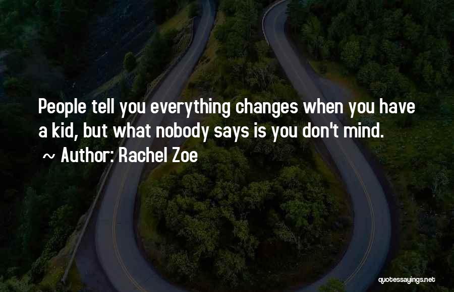 Rachel Zoe Quotes: People Tell You Everything Changes When You Have A Kid, But What Nobody Says Is You Don't Mind.