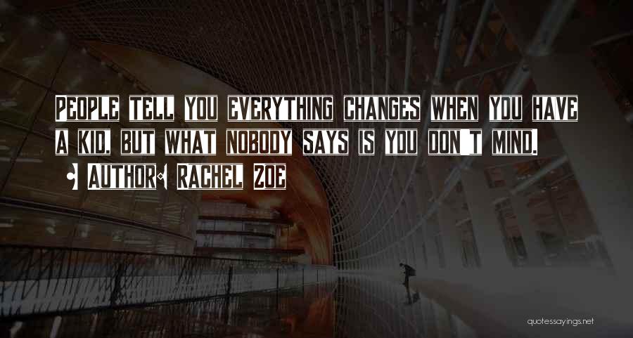 Rachel Zoe Quotes: People Tell You Everything Changes When You Have A Kid, But What Nobody Says Is You Don't Mind.