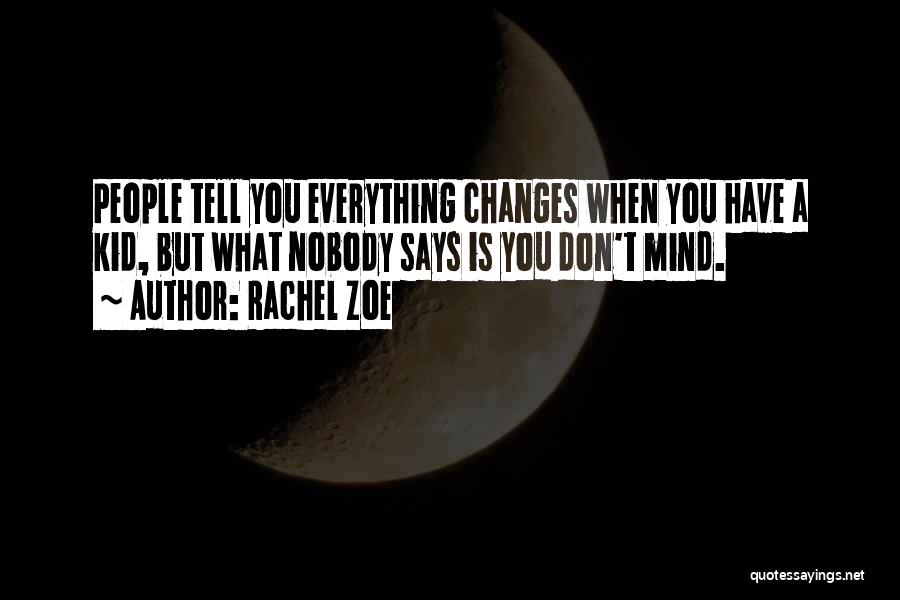 Rachel Zoe Quotes: People Tell You Everything Changes When You Have A Kid, But What Nobody Says Is You Don't Mind.