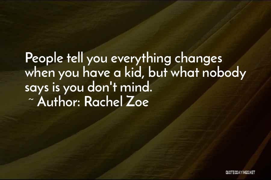 Rachel Zoe Quotes: People Tell You Everything Changes When You Have A Kid, But What Nobody Says Is You Don't Mind.