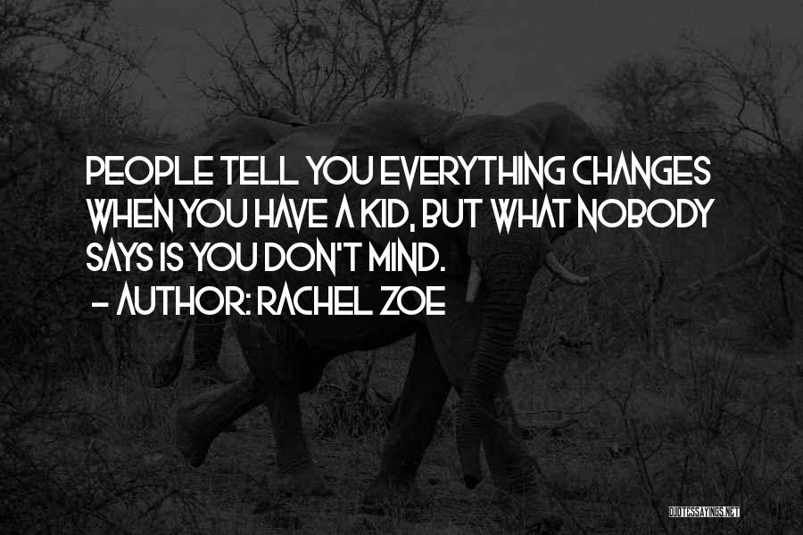 Rachel Zoe Quotes: People Tell You Everything Changes When You Have A Kid, But What Nobody Says Is You Don't Mind.