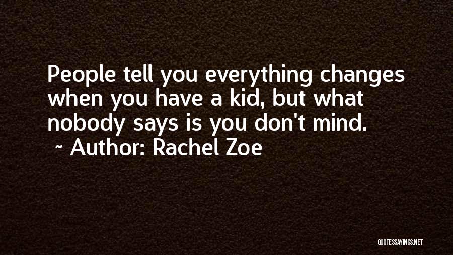 Rachel Zoe Quotes: People Tell You Everything Changes When You Have A Kid, But What Nobody Says Is You Don't Mind.