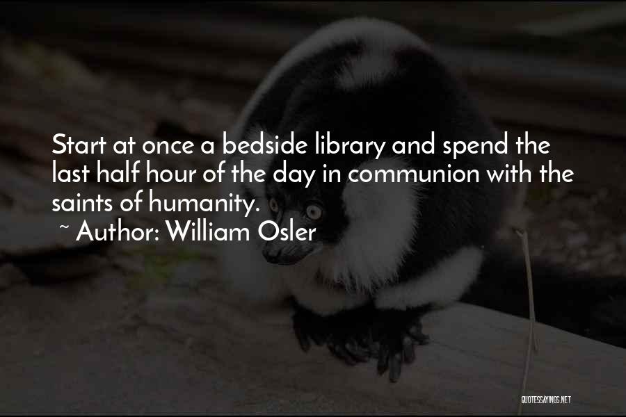 William Osler Quotes: Start At Once A Bedside Library And Spend The Last Half Hour Of The Day In Communion With The Saints