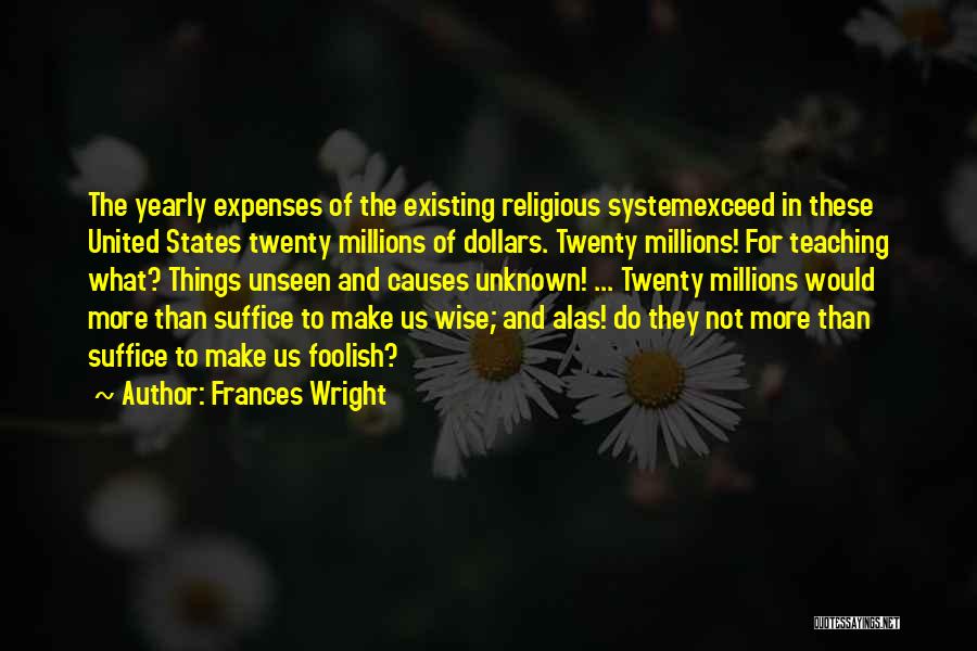 Frances Wright Quotes: The Yearly Expenses Of The Existing Religious Systemexceed In These United States Twenty Millions Of Dollars. Twenty Millions! For Teaching