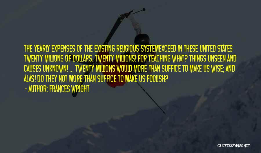 Frances Wright Quotes: The Yearly Expenses Of The Existing Religious Systemexceed In These United States Twenty Millions Of Dollars. Twenty Millions! For Teaching