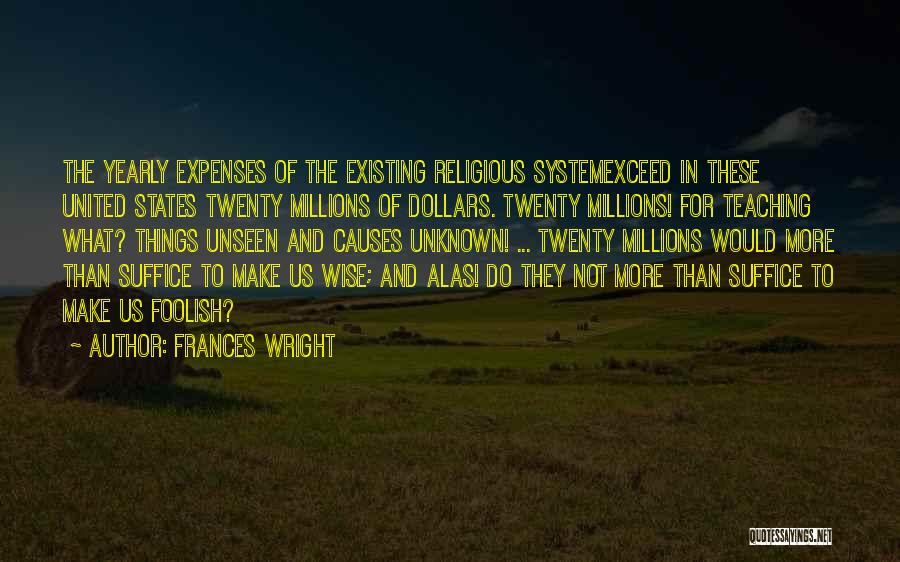 Frances Wright Quotes: The Yearly Expenses Of The Existing Religious Systemexceed In These United States Twenty Millions Of Dollars. Twenty Millions! For Teaching