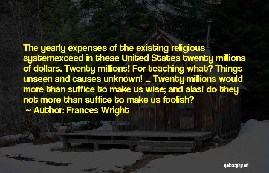 Frances Wright Quotes: The Yearly Expenses Of The Existing Religious Systemexceed In These United States Twenty Millions Of Dollars. Twenty Millions! For Teaching