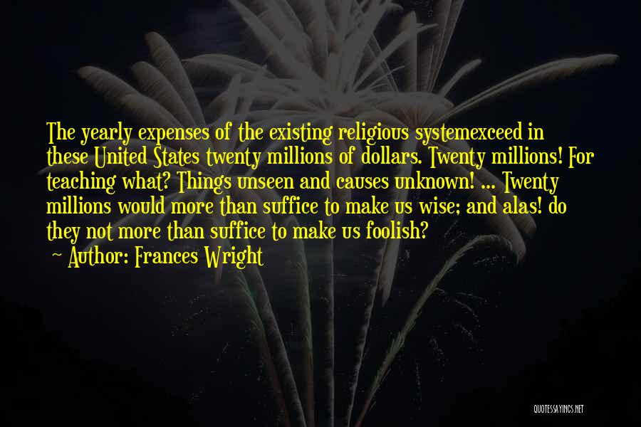 Frances Wright Quotes: The Yearly Expenses Of The Existing Religious Systemexceed In These United States Twenty Millions Of Dollars. Twenty Millions! For Teaching