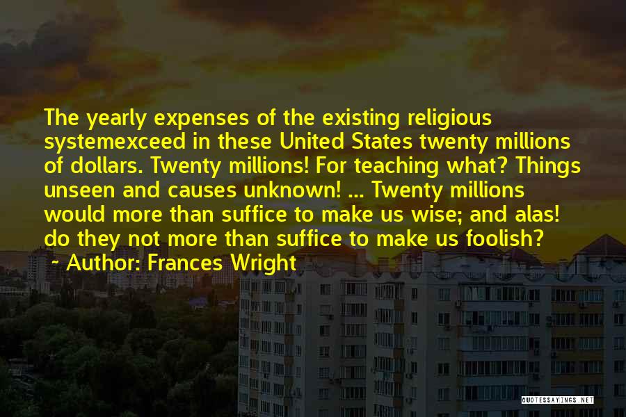 Frances Wright Quotes: The Yearly Expenses Of The Existing Religious Systemexceed In These United States Twenty Millions Of Dollars. Twenty Millions! For Teaching
