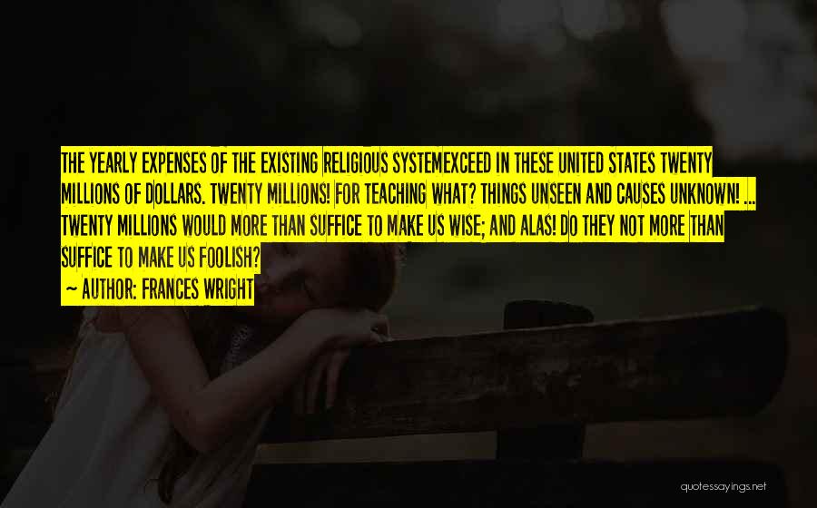 Frances Wright Quotes: The Yearly Expenses Of The Existing Religious Systemexceed In These United States Twenty Millions Of Dollars. Twenty Millions! For Teaching