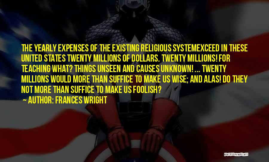 Frances Wright Quotes: The Yearly Expenses Of The Existing Religious Systemexceed In These United States Twenty Millions Of Dollars. Twenty Millions! For Teaching